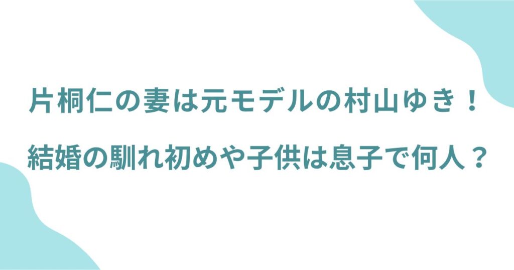 片桐仁の妻は元モデルの村山ゆき！結婚の馴れ初めや子供は息子で何人？