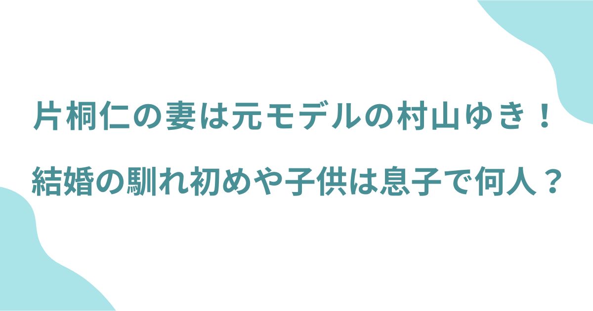 片桐仁の妻は元モデルの村山ゆき！結婚の馴れ初めや子供は息子で何人？