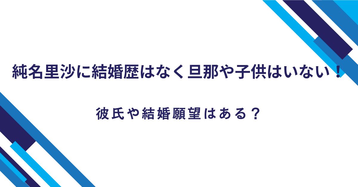 純名里沙に結婚歴はなく旦那や子供はいない！彼氏や結婚願望はある？