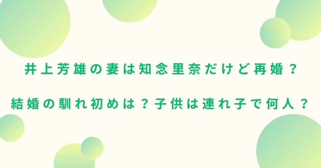 井上芳雄の妻は知念里奈だけど再婚？結婚の馴れ初めは？子供は連れ子で何人？