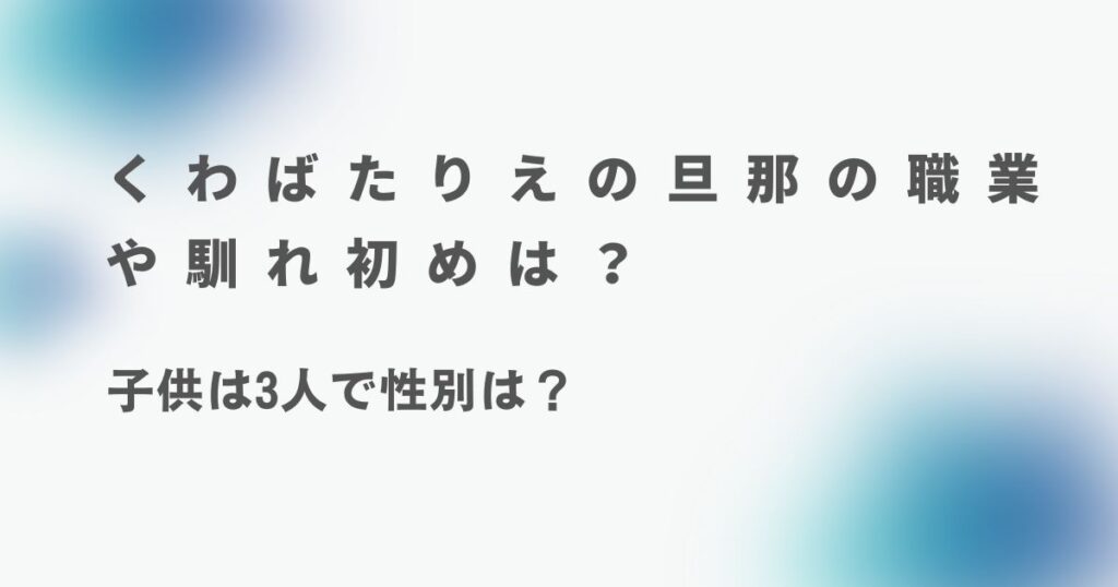 くわばたりえの旦那の職業や馴れ初めは？子供は3人で性別は？