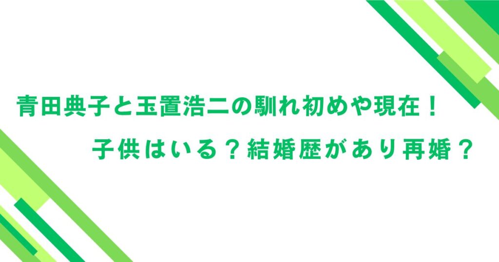 青田典子と玉置浩二の馴れ初めや現在！子供はいる？結婚歴があり再婚？