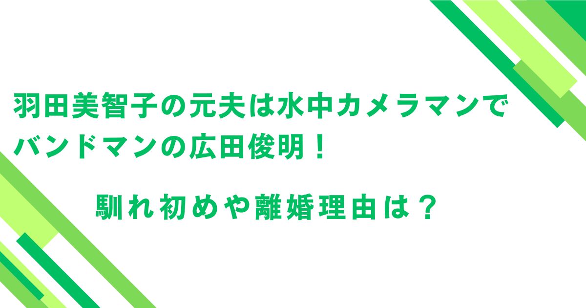 羽田美智子の元夫は水中カメラマンでバンドマンの広田俊明！馴れ初めや離婚理由は？