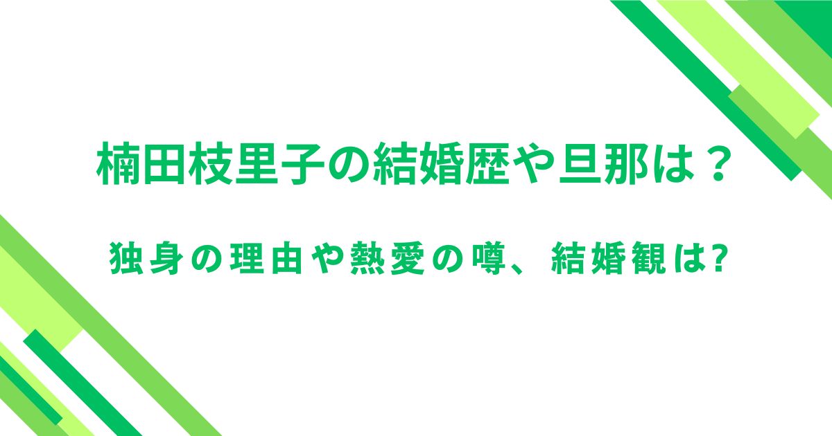 楠田枝里子の結婚歴や旦那は？独身の理由や熱愛の噂、結婚観は