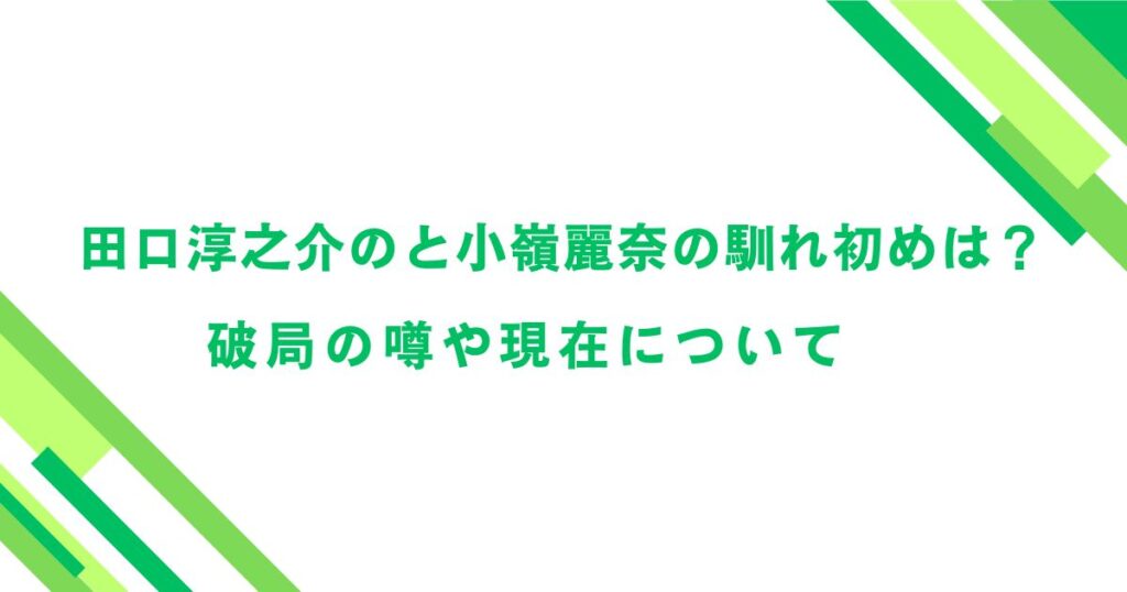 田口淳之介のと小嶺麗奈の馴れ初めは？破局の噂や現在について