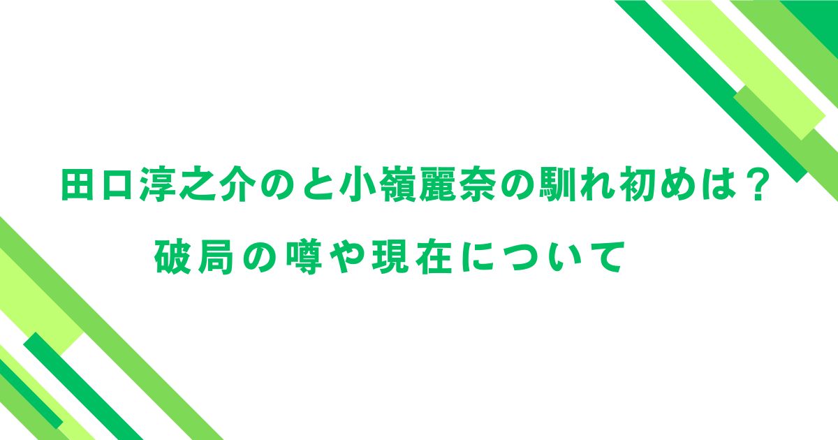 田口淳之介のと小嶺麗奈の馴れ初めは？破局の噂や現在について