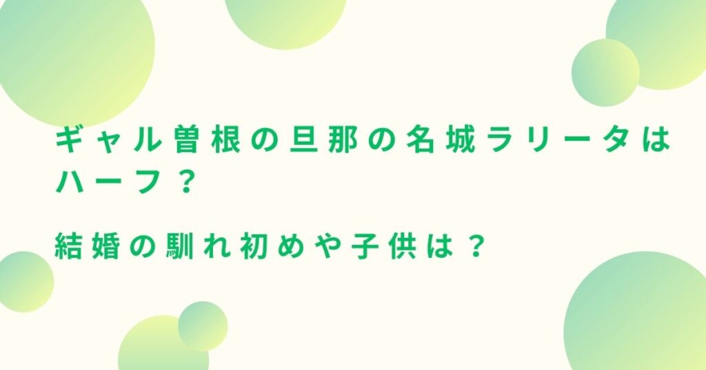 ギャル曽根の旦那の名城ラリータはハーフ？結婚の馴れ初めや子供は？