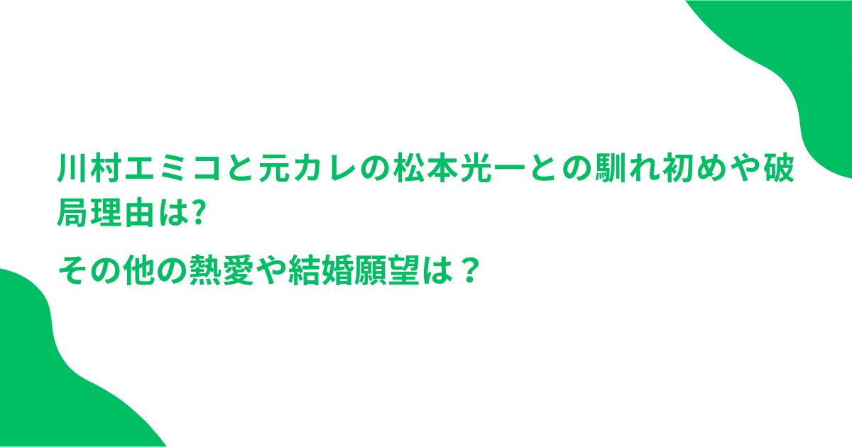 川村エミコと元カレの松本光一との馴れ初めや破局理由は？その他の熱愛や結婚願望は？