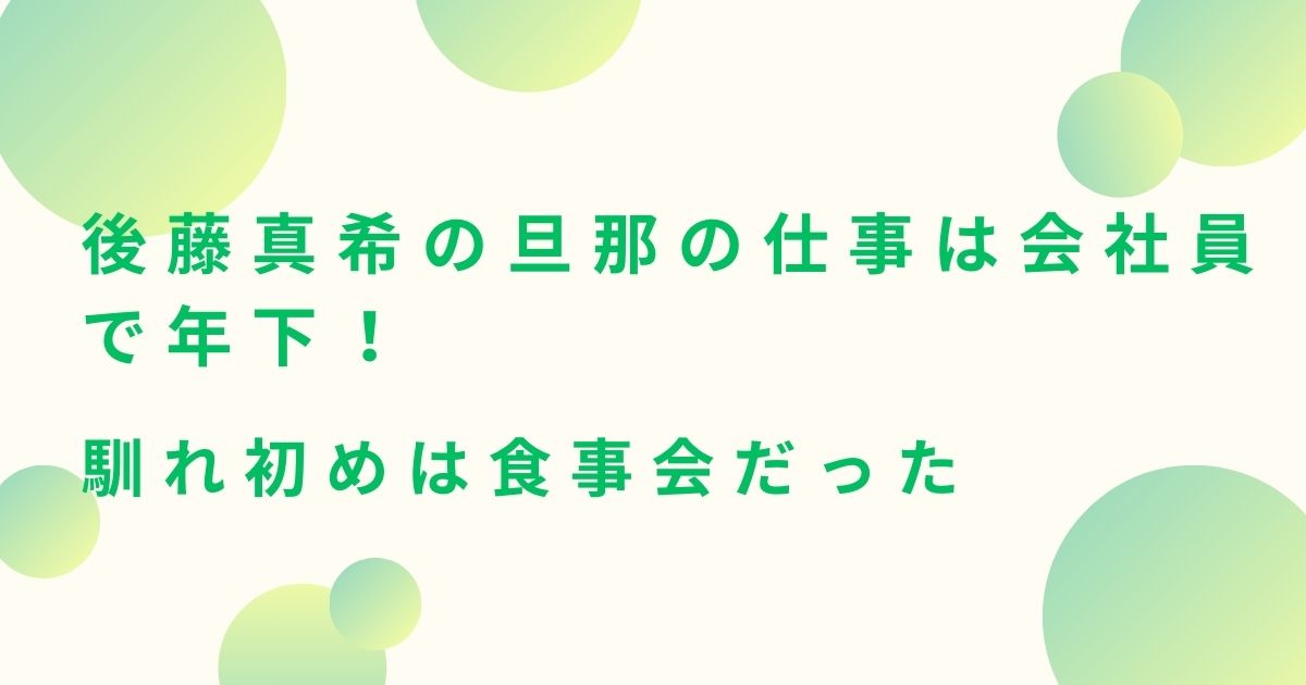 後藤真希の旦那の仕事は会社員で年下！馴れ初めは食事会だった