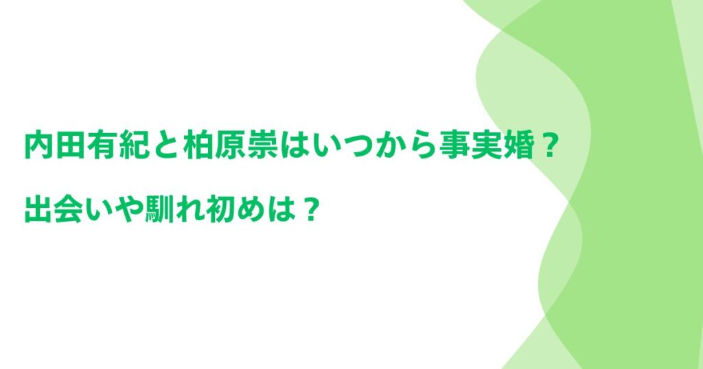 内田有紀と柏原崇はいつから事実婚？出会いや馴れ初めは？