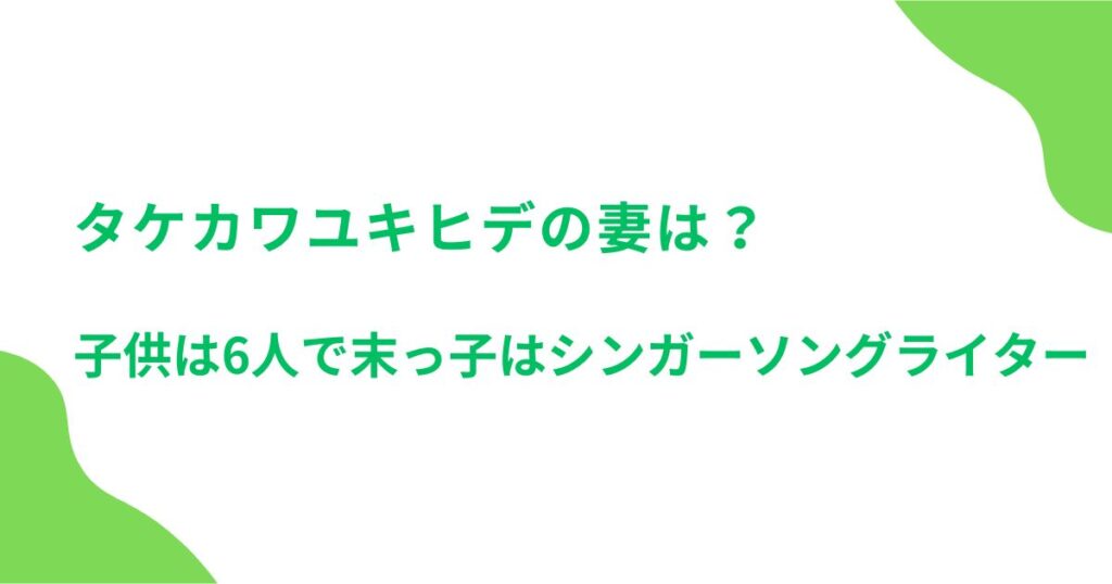タケカワユキヒデの妻は？子供は6人で末っ子はシンガーソングライター
