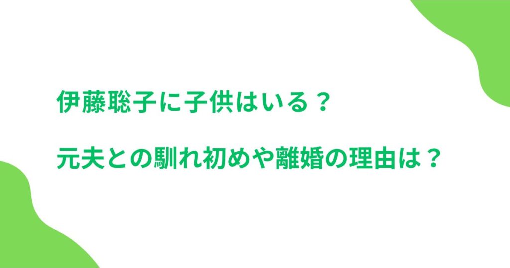 伊藤聡子に子供はいる？元夫との馴れ初めや離婚の理由は？