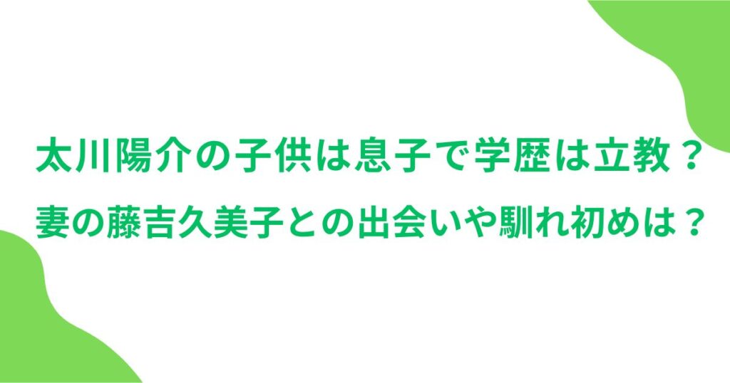 太川陽介の子供は息子で学歴は立教？妻の藤吉久美子との出会いや馴れ初めは？