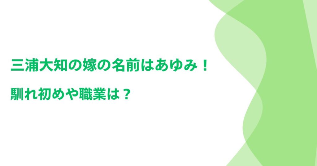 三浦大知の嫁の名前はあゆみ！馴れ初めや職業は？