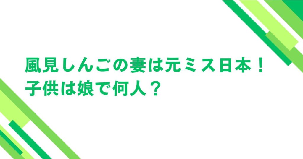 風見しんごの妻は元ミス日本！子供は娘で何人？