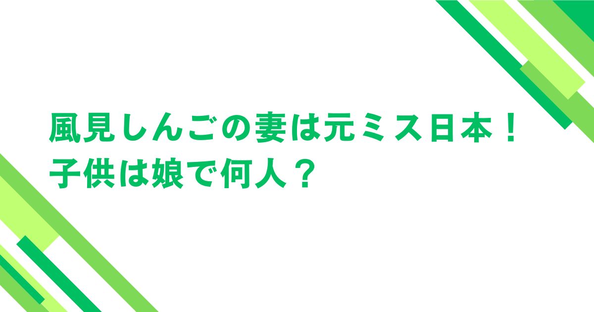 風見しんごの妻は元ミス日本！子供は娘で何人？