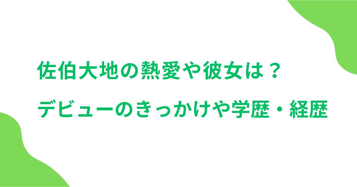 佐伯大地の熱愛や彼女は？デビューのきっかけや学歴・経歴