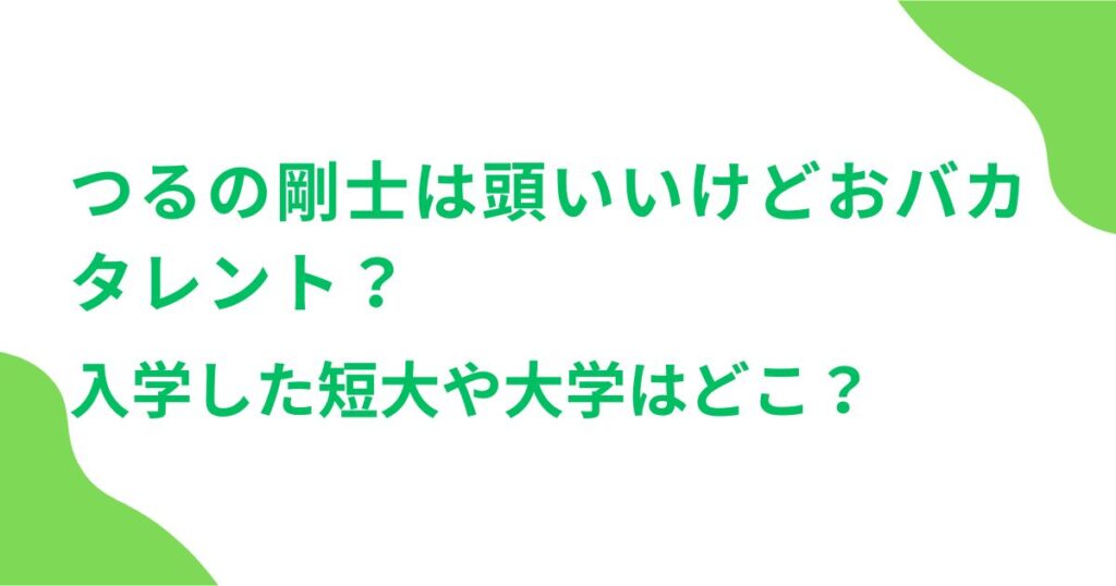 つるの剛士は頭いいけどおバカタレント？入学した短大や大学はどこ？