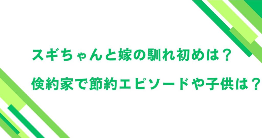 スギちゃんと嫁の馴れ初めは？倹約家で節約エピソードや子供は？