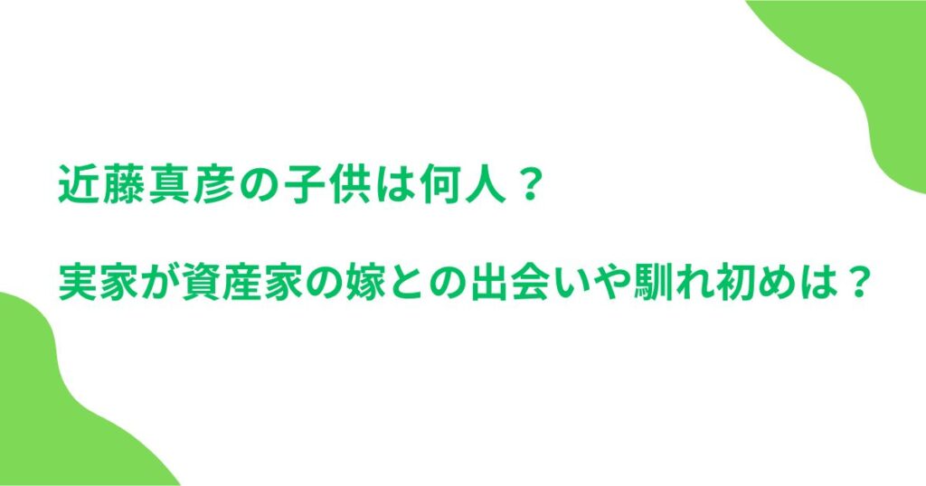 近藤真彦の子供は何人？実家が資産家の嫁との出会いや馴れ初めは？