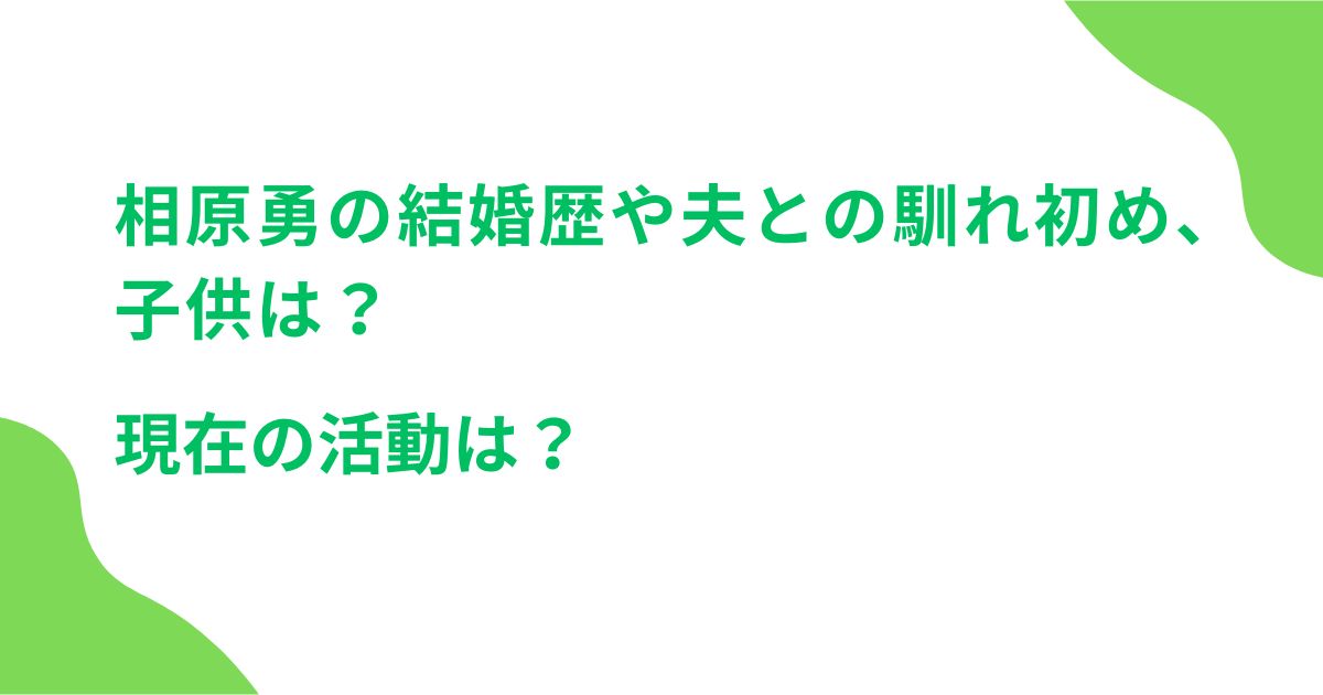 相原勇の結婚歴や夫との馴れ初め、子供は？現在の活動は？