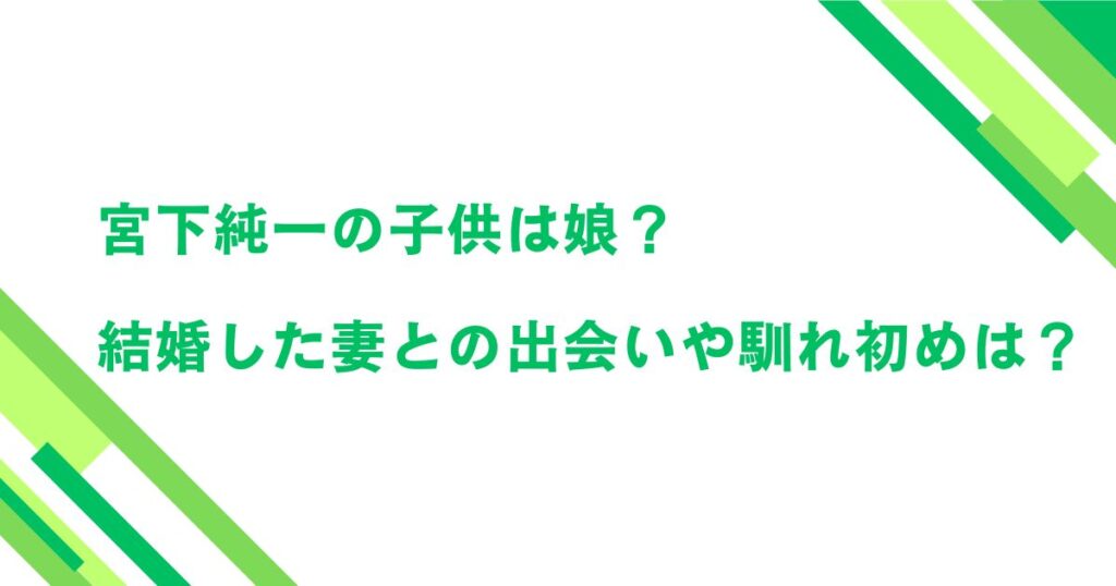 宮下純一の子供は娘？結婚した妻との出会いや馴れ初めは？