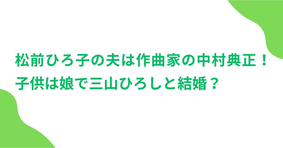 松前ひろ子の夫は作曲家の中村典正！子供は娘で三山ひろしと結婚？