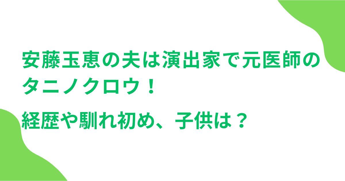 安藤玉恵の夫は演出家で元医師のタニノクロウ！経歴や馴れ初め、子供は？