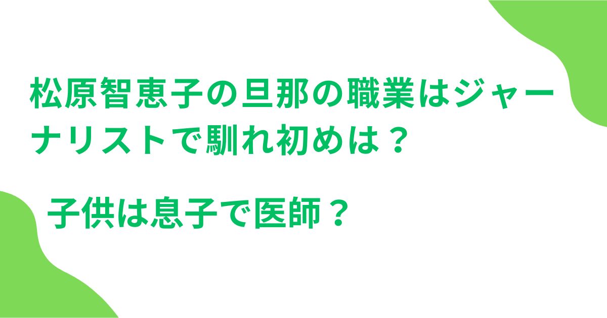 松原智恵子の旦那の職業はジャーナリストで馴れ初めは？子供は息子で医師？