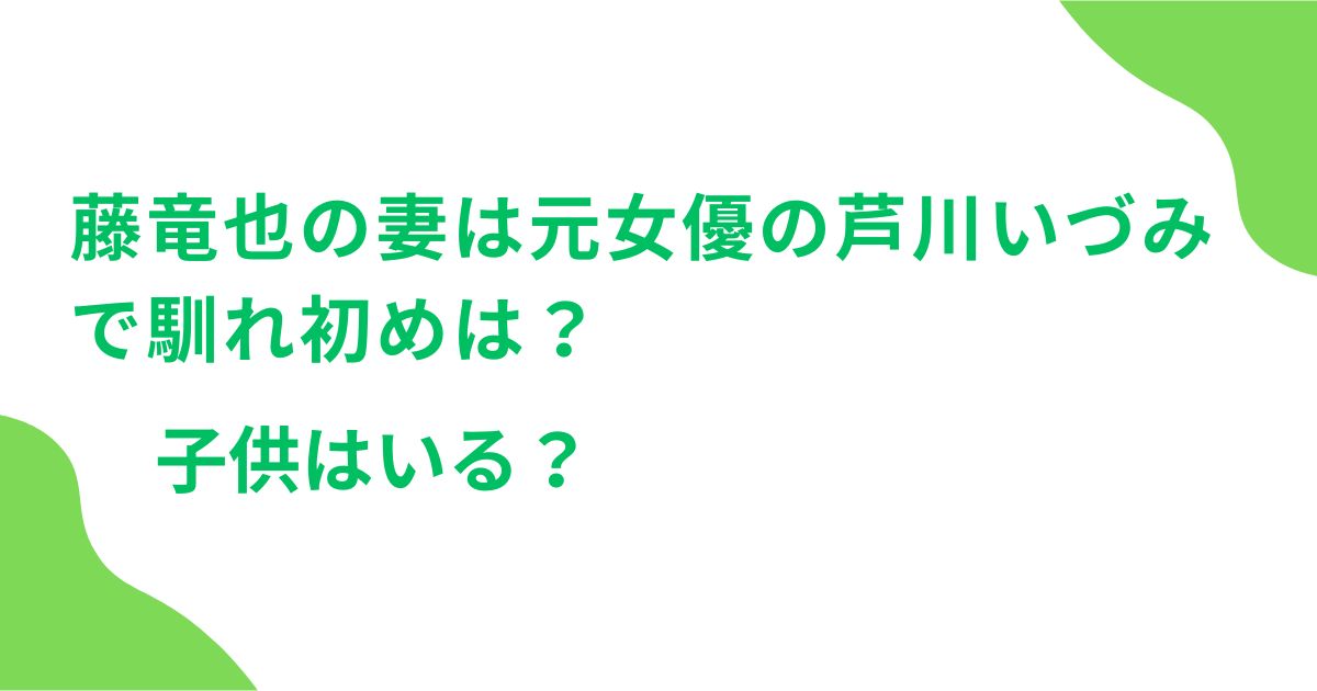 藤竜也の妻は元女優の芦川いづみで馴れ初めは？子供はいる？