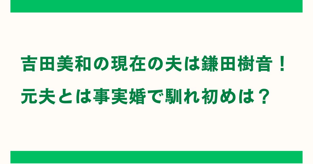 吉田美和の現在の夫は鎌田樹音！元夫とは事実婚で馴れ初めは？