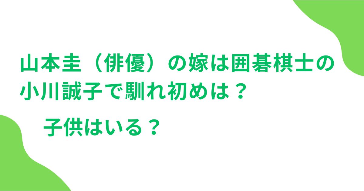 山本圭（俳優）の嫁は囲碁棋士の小川誠子で馴れ初めは？子供はいる？